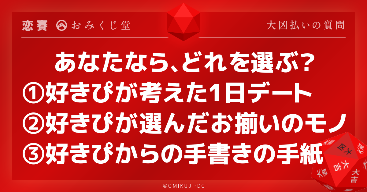 あなたなら、どれを選ぶ？
①好きぴが考えた1日デート
②好きぴが選んだお揃いのモノ
③好きぴからの手書きの手紙