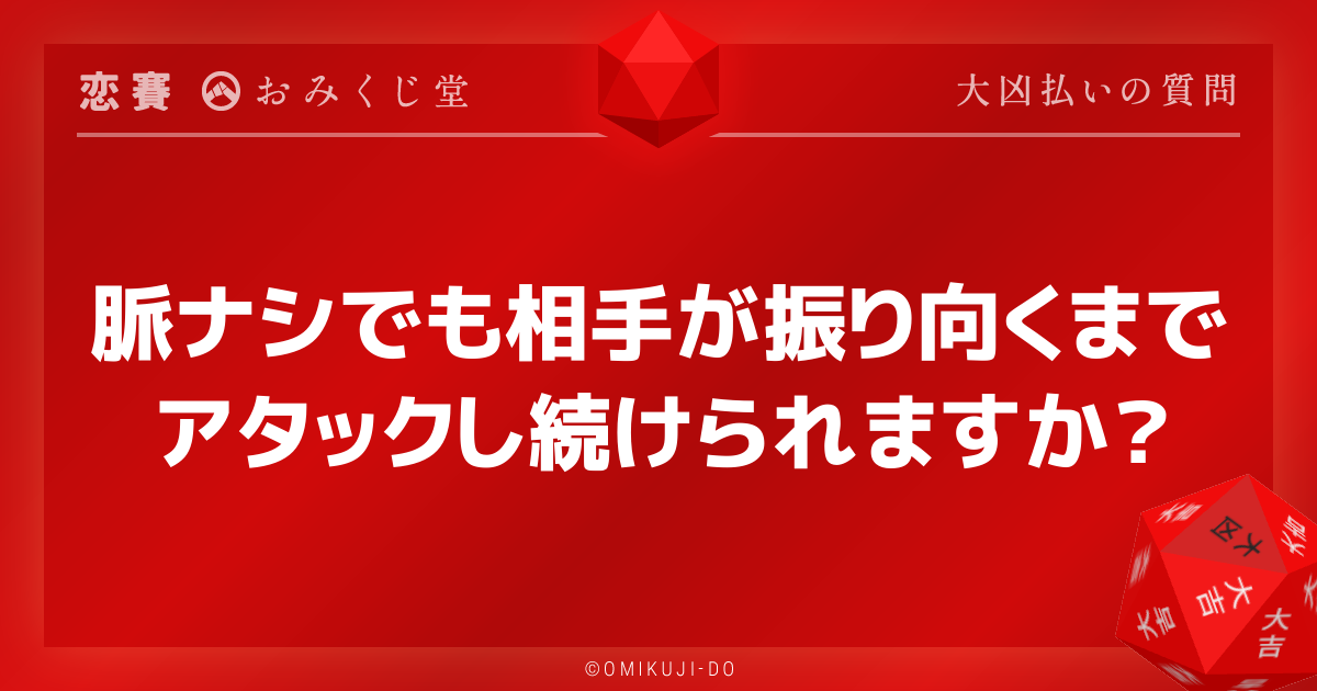 脈ナシでも相手が振り向くまで
アタックし続けられますか？